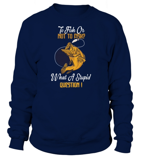 To Fish Or Not To Fish What A Stupid Question Women's Sweatshirt