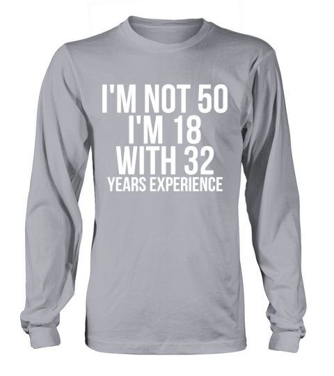 Im Not 50 Im 18 With 32 Years Experience Funny Women's Long Sleeve