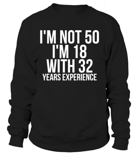 Im Not 50 Im 18 With 32 Years Experience Funny Women's Sweatshirt