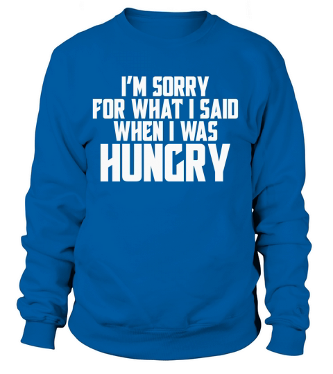 Im sorry for what I said when I was hungry Women's Sweatshirt