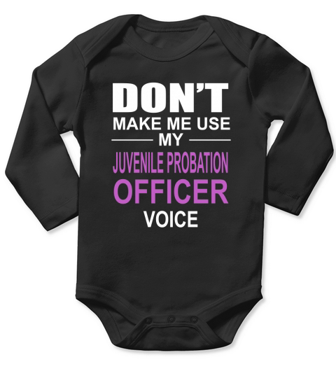 DONT MAKE ME USE MY JUVENILE PROBATION OFFICER VOICE Long Sleeve Baby One-Piece
