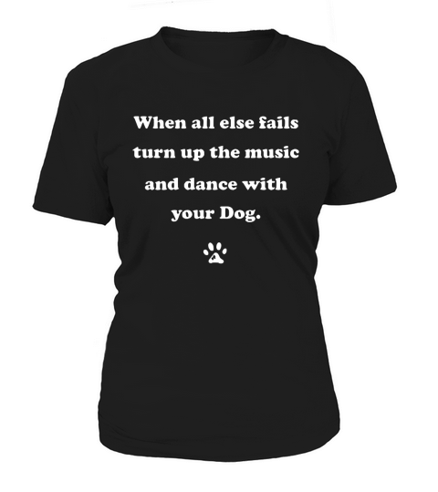 When all else fails turn up the music and dance with your dog Women's T-Shirt