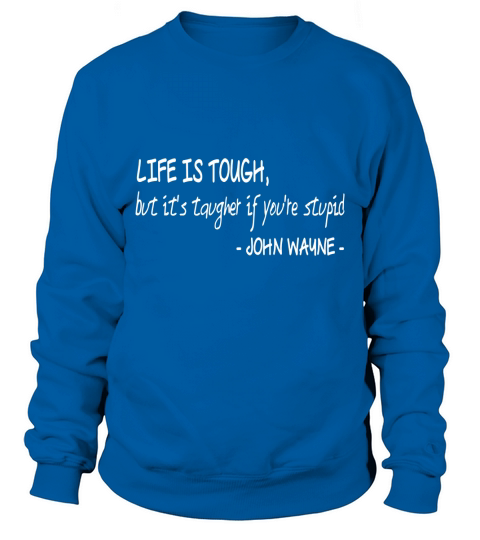 Life is Tough  It is Tougher If You are Stupid Sweatshirt Unisex