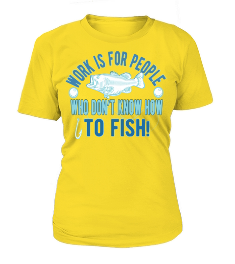 Work is for people who don’t know how to fish Women's T-Shirt