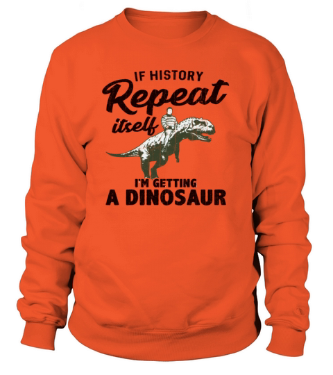 If History Repeat Itself Im Getting A Dinosaur Women's Sweatshirt