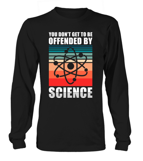 You dont get to be offendend by Science Long sleeved Unisex