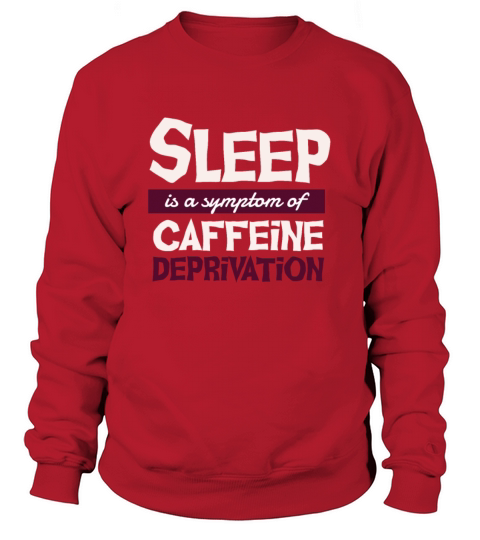 Sleep is a symptom of caffeine deprivation T-shirt Women's Sweatshirt
