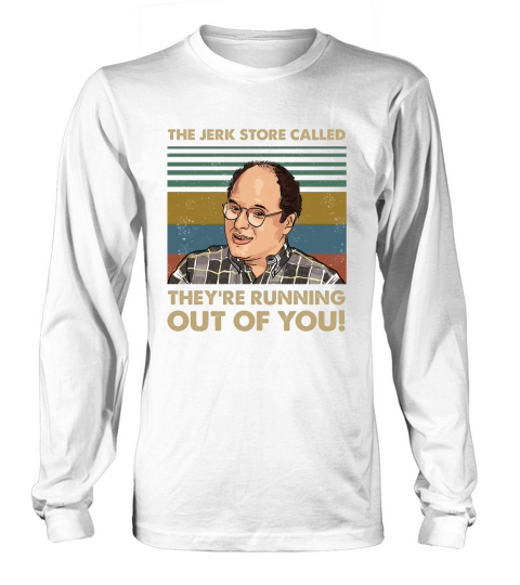 The Jerk Store Called Theyre Running Out of You Vintage George Costanza Lovers Long sleeved Unisex