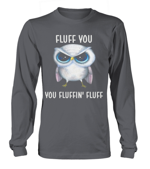 Owl Fluff You Owl Shirt For Women Girls LIMTED EDITION Long sleeved Unisex