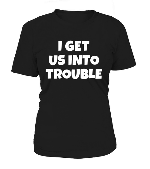 I Get us into Trouble Women's T-Shirt