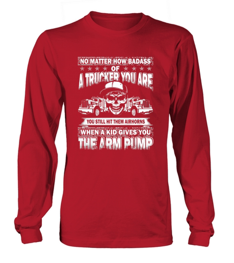 NO MATTER HOW BADASS Of A Trucker Long sleeved Unisex