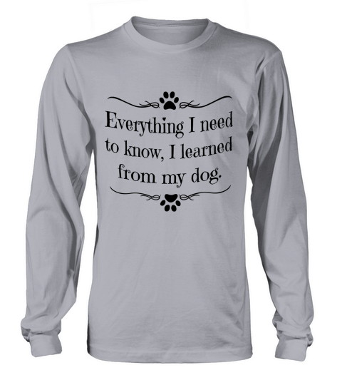 Everything I Need To Konw I Learned From My Dog Long sleeved Unisex