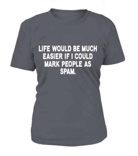 Life with be much easier if I could mark people as spam T-Shirt Woman