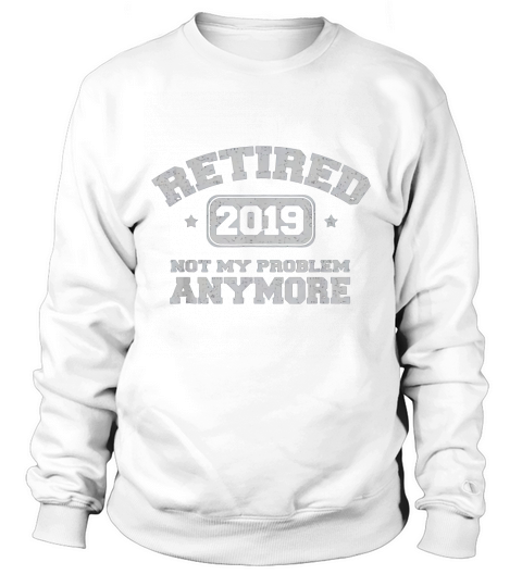 Retired 2019 Not My Problem Anymore Retirement Party  - Coffee Mug Sweatshirt Unisex