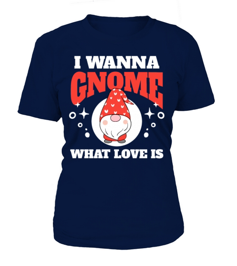 I Wanna Gnome What Love Is Women's T-Shirt