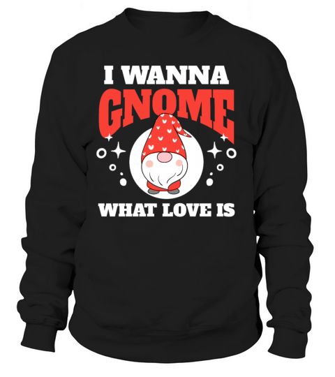 I Wanna Gnome What Love Is Women's Sweatshirt