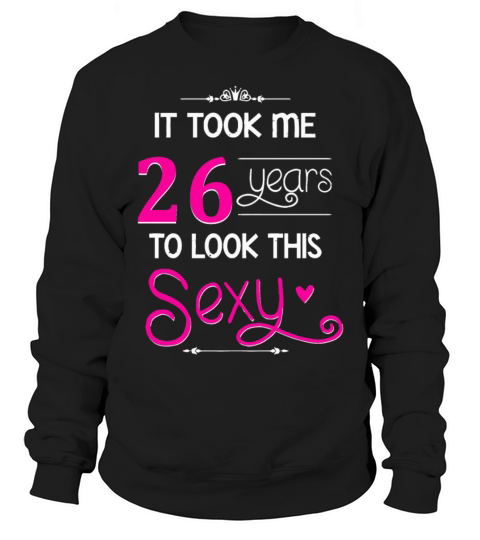 It Took Me 26 Years To Look This Sexy Women's Sweatshirt