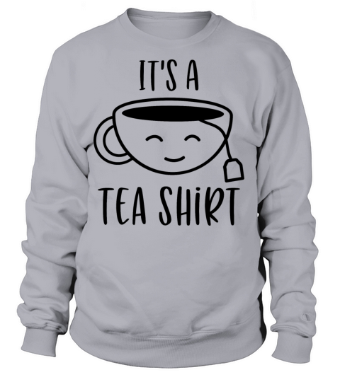 It s a tea shirt Women's Sweatshirt