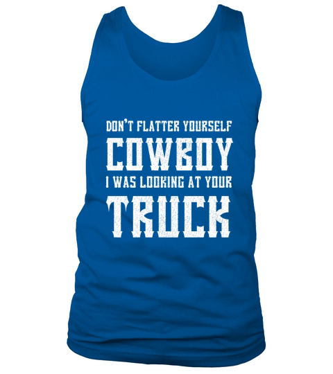 Dont Flatter Yourself Cowboy I Was Looking at Your Truck Tank Top Unisex