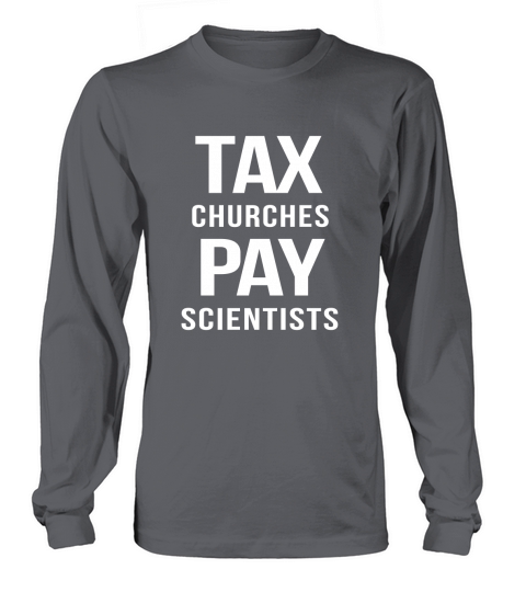 TAX CHURCHES PAY SCIENTISTS POLITICAL PROTEST TSHIRTS Long sleeved Unisex