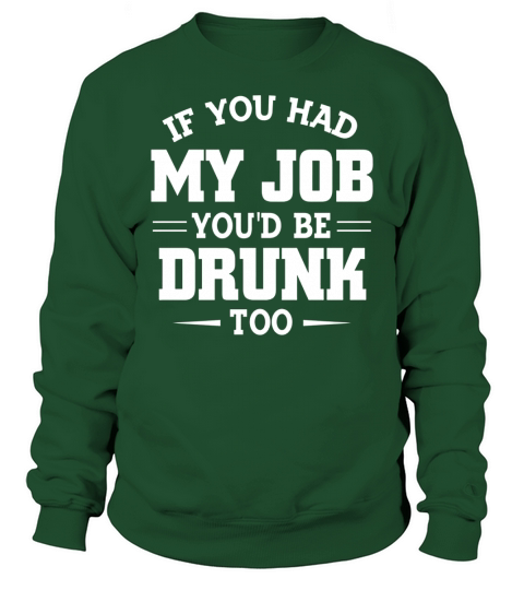 IF YOU HAD MY JOB YOUD BE DRUNK TOO Sweatshirt Unisex