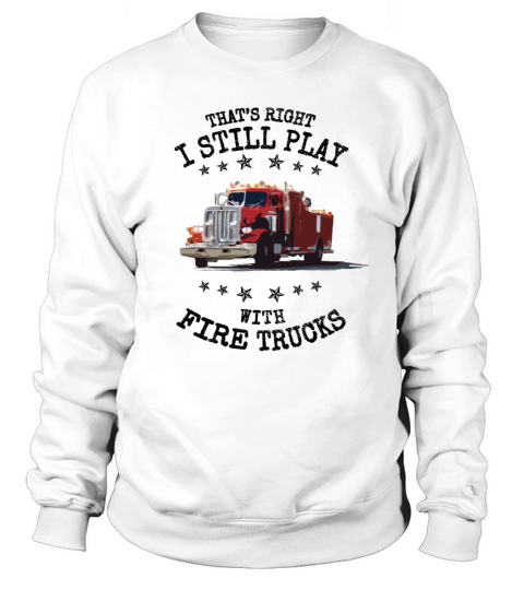 I Still Play with Fire Trucks Firefighter Gift Women's Sweatshirt