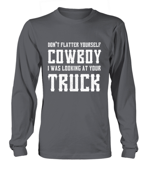 Dont Flatter Yourself Cowboy I Was Looking at Your Truck Long sleeved Unisex