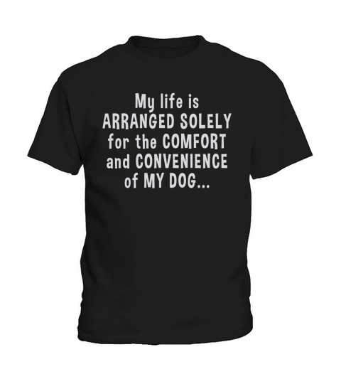 My Life Is Arranged Solely For The Comfort And Convenience Of My Dog T-shirt Kids T-Shirt