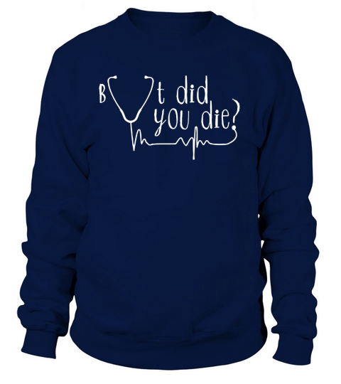 But Did You Die TShirt Heartbeat Nurse Mens Womens Funny Tee Women's Sweatshirt