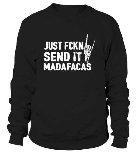 Just Fckn Send It Madafakas Sweatshirt Unisex