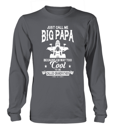 Just call me big papa Because I am way Too Cool To Be Called Grandfather Long sleeved Unisex