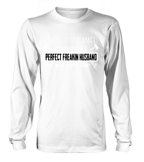 I never dreamed Id grow up to be a perfect freakin husband Long sleeved Unisex