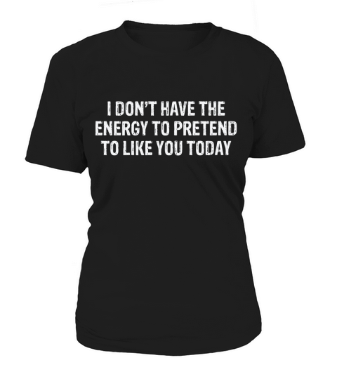 I Dont Have the Energy To Pretend To Like You Today T-Shirt Woman