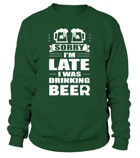 Sorry Im Late I Was Drinking Beer - Beer St Patrick Day Shirt Women's Sweatshirt