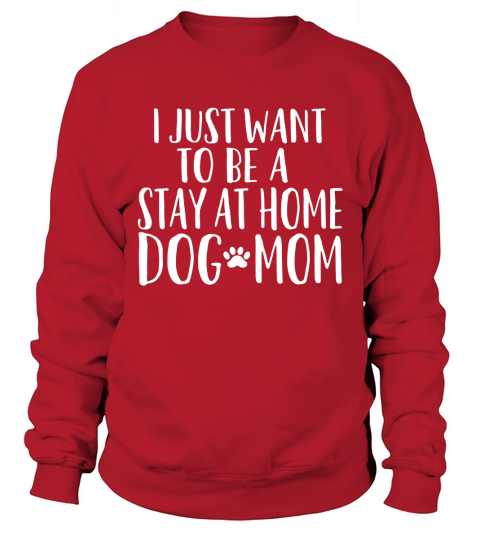 I just want to be a stay at home dog mom Sweatshirt Unisex