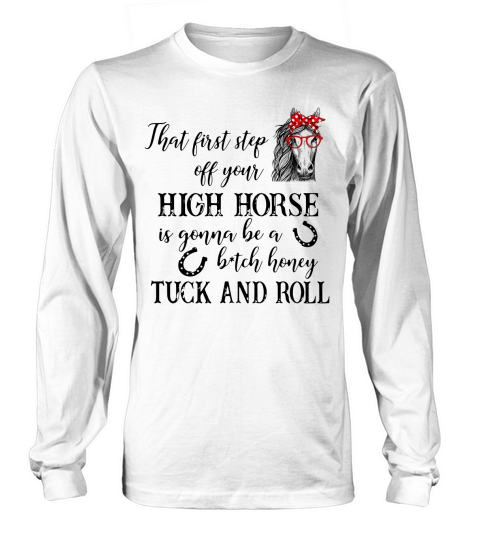 That first step off your high horse is gonna be a bitch honey Tuck and Roll Long sleeved Unisex