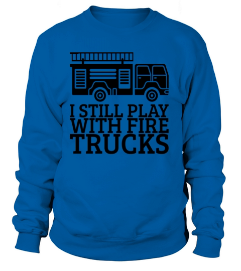 I Still Play With Fire Trucks Women's Sweatshirt