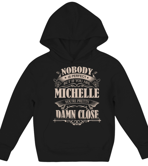 MICHELLE Nobody is perfect. But if you are MICHELLE youre pretty damn close - MICHELLE Tee Shirt, MICHELLE shirt, MICHELLE Hoodie, MICHELLE Family, MICHELLE Tee, MICHELLE Name Kids Hoodie
