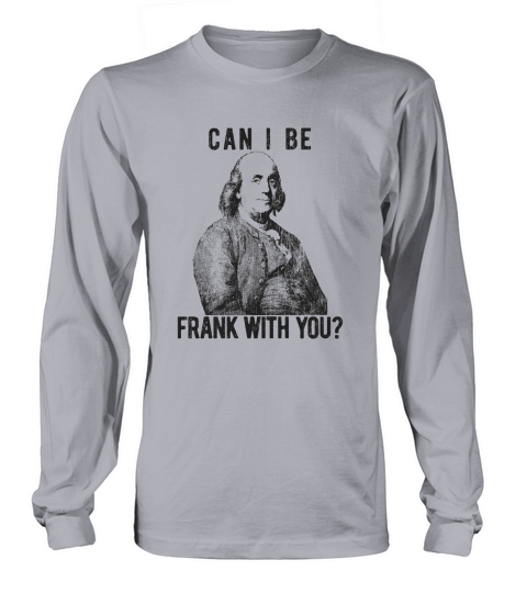 Mens Can I Be Frank with You Funny Benjamin Franklin Long sleeved Unisex