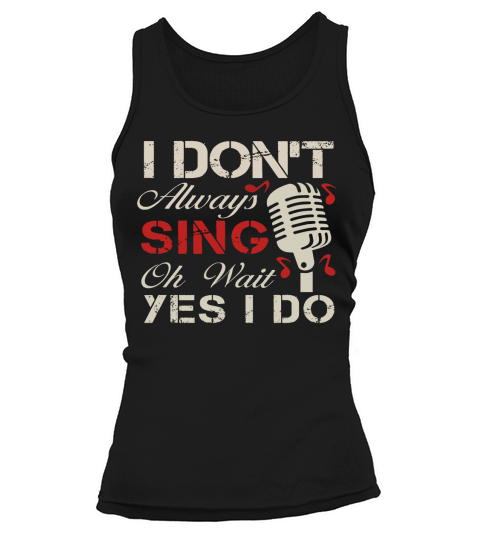 I Dont Always Sing Oh Wait Yes I Do T-Shirt - Singer Tee Tank top Woman