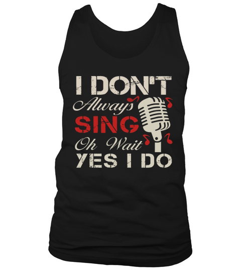I Dont Always Sing Oh Wait Yes I Do T-Shirt - Singer Tee Tank Top Unisex