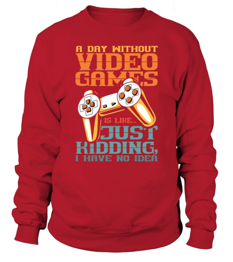 A Day Without Video Games is Just Kidding I have Men's Sweatshirt