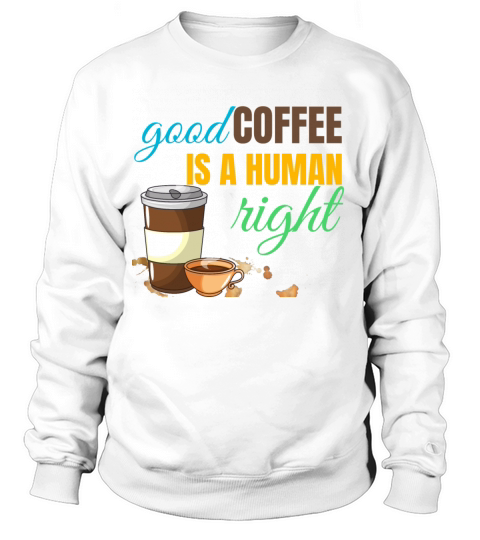 Good coffee is a human right tshirt Women's Sweatshirt