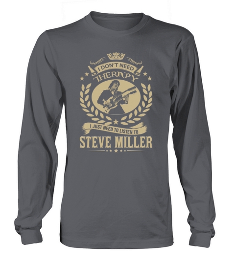I Dont Need Therapy I Just Need To Listen To Steve Miller TShirt Long sleeved Unisex