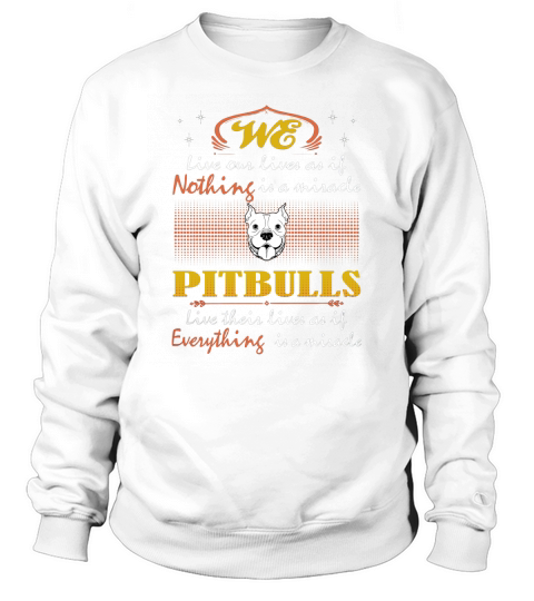Pitbulls Live Their Lives Is A Miracle Tshirt T-Shirt Sweatshirt Unisex