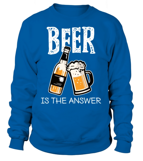 Beer is The Answer - Funny Women's Sweatshirt