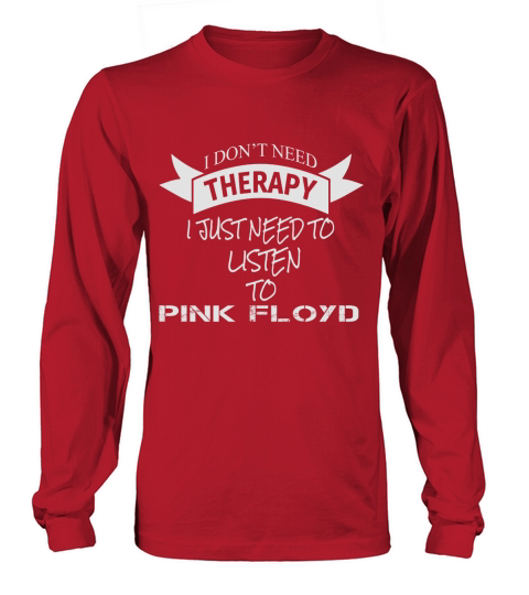 I DONT NEED THERAPY I JUST NEED TO LISTEN TO PINK FLOYD Long sleeved Unisex