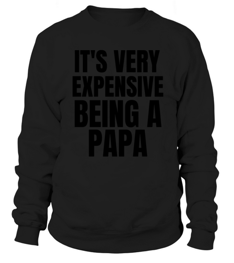 IT S VERY EXPENSIVE BEING A PAPA Men's Sweatshirt