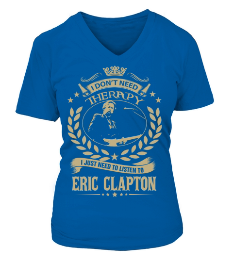 I Dont Need Therapy i Just Need To Listen To Eric Clapton TShirt V-neck T-Shirt Woman