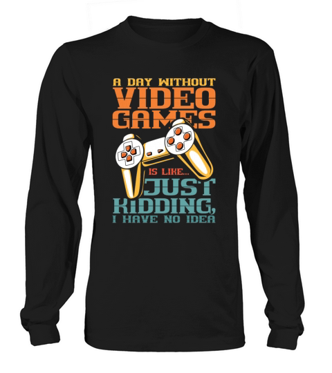 A Day Without Video Games is Just Kidding I have Men's Long Sleeve